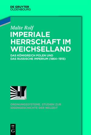 Imperiale Herrschaft im Weichselland: Das Königreich Polen im Russischen Imperium (1864-1915) de Malte Rolf