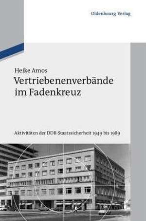 Vertriebenenverbände im Fadenkreuz: Aktivitäten der DDR-Staatssicherheit 1949 bis 1989 de Heike Amos