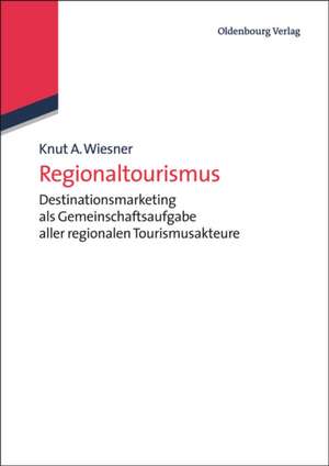 Regionaltourismus: Destinationsmarketing als Gemeinschaftsaufgabe aller regionalen Tourismusakteure de Knut A. Wiesner