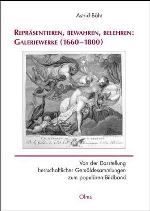 Repräsentieren, bewahren, belehren: Galeriewerke (1660-1800) de Astrid Bähr