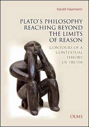 Plato's Philosophy Reaching Beyond the Limits of Reason: Contours of a Contextual Theory of Truth de Harald Haarmann