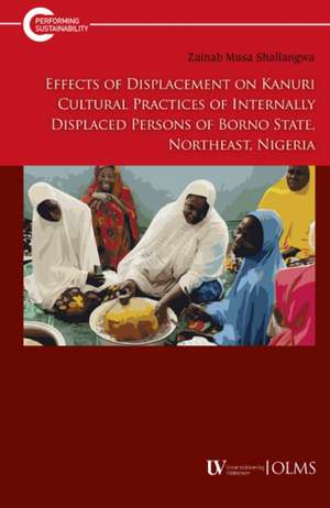 Effects of Displacement on Kanuri Cultural Practices of Internally Displaced Persons of Borno State, Northeast, Nigeria de Zainab Musa Shallangwa