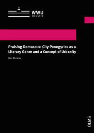 Praising Damascus: City Panegyrics as a Literary Genre and a Concept of Urbanity de Alev Masarwa