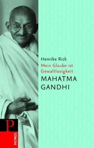 Mahatma Gandhi - Mein Glaube ist Gewaltlosigkeit de Henrike Rick