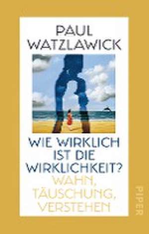 Wie wirklich ist die Wirklichkeit? de Paul Watzlawick