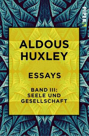 Essays - Band III: Seele und Gesellschaft de Aldous Huxley