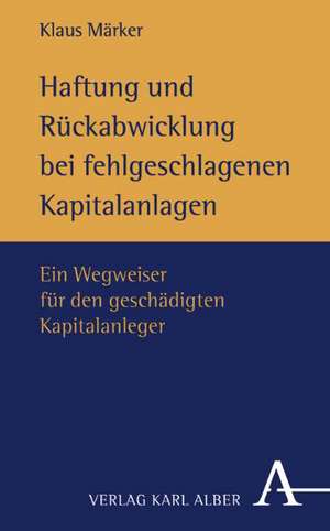 Haftung und Rückabwicklung bei fehlgeschlagenen Kapitalanlagen de Klaus Märker