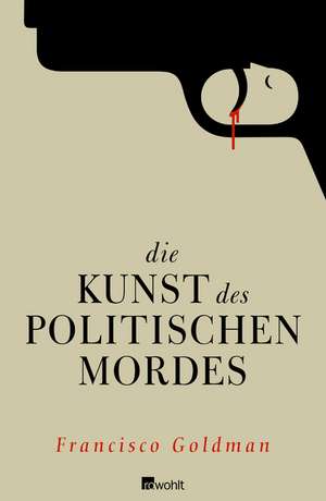 Die Kunst des politischen Mordes de Francisco Goldman