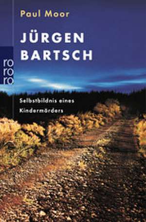 Jürgen Bartsch: Selbstbildnis eines Kindermörders de Paul Moor