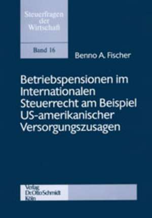 Betriebspensionen im Internationalen Steuerrecht am Beispiel US-amerikanischer Versorgungszusagen de Benno A Fischer