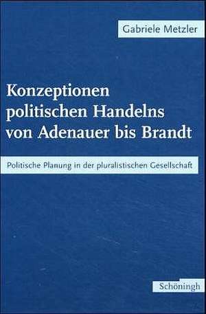 Konzeptionen politischen Handelns von Adenauer bis Brandt de Gabriele Metzler