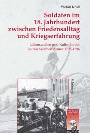 Soldaten im 18. Jahrhundert zwischen Friedensalltag und Kriegserfahrung de Stefan Kroll