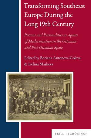 Transforming Southeast Europe During the Long 19th Century: Persons and Personalities as Agents of Modernization in the Ottoman and Post-Ottoman Space (Balkan Studies Library)