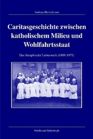 Caritasgeschichte zwischen katholischem Milieu und Wohlfahrtsstaat de Andreas Henkelmann