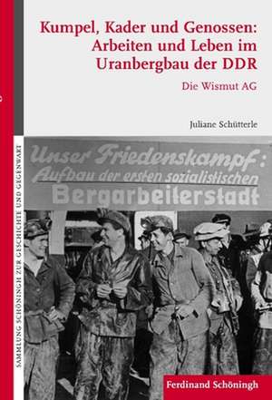 Kumpel, Kader und Genossen: Arbeiten und Leben im Uranbergbau der DDR de Juliane Schütterle