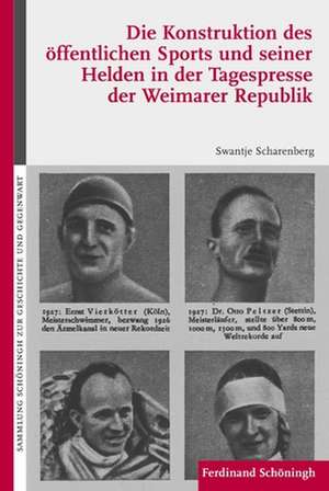 Die Konstruktion des öffentlichen Sports und seiner Helden in der Tagespresse der Weimarer Republik de Swantje Scharenberg