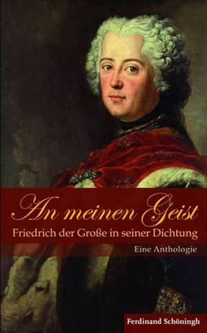 An meinen Geist: Friedrich der Große in seiner Dichtung de Jürgen Overhoff