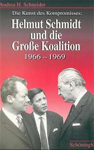 Die Kunst des Kompromisses: Helmut Schmidt und die große Koalition 1966 - 1969 de Andrea H. Schneider