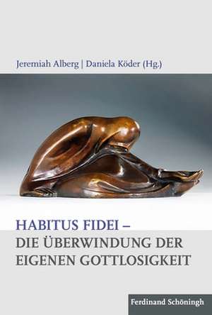 Habitus fidei - Die Überwindung der eigenen Gottlosigkeit de Jeremiah Alberg