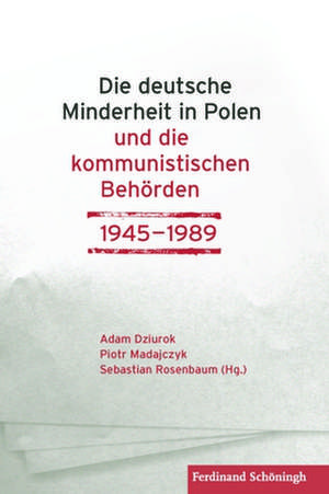 Die deutsche Minderheit in Polen und die kommunistischen Behörden 1945-1989 de Adam Dziurok