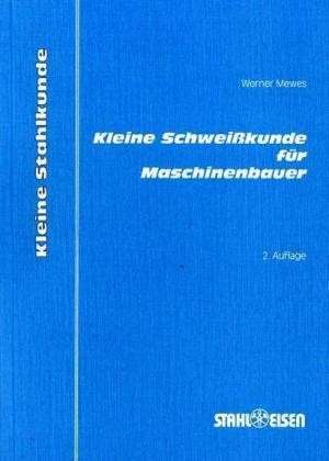 Kleine Schweißkunde für Maschinenbauer de Werner Mewes