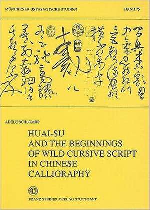 Huai-Su and the Beginnings of Wild Cursive Script in Chinese Calligraphy de Adele Schlombs