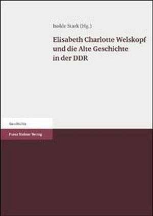 Elisabeth Charlotte Welskopf und die Alte Geschichte in der DDR de Isolde Stark