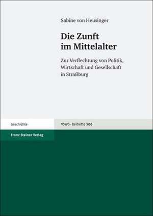 Die Zunft Im Mittelalter: Zur Verflechtung Von Politik, Wirtschaft Und Gesellschaft in Straaburg de Sabine von Heusinger