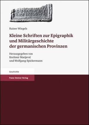 Kleine Schriften zur Epigraphik und Militärgeschichte der germanischen Provinzen de Rainer Wiegels