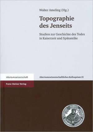 Topographie Des Jenseits: Studien Zur Geschichte Des Todes in Kaiserzeit Und Spatantike de Walter Ameling