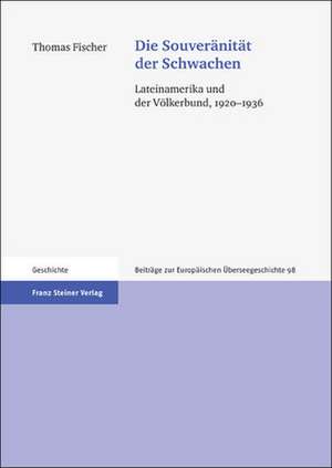 Die Souveranitat der Schwachen: Lateinamerika Und der Volkerbund, 1920-1936 de Thomas Fischer