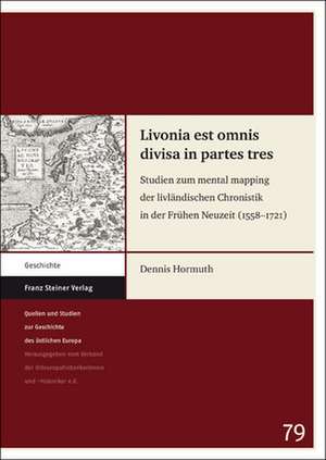 Livonia Est Omnis Divisa in Partes Tres: Studien Zum Mental Mapping Der Livlandischen Chronistik in Der Fruehen Neuzeit (1558-1721) de Dennis Hormuth