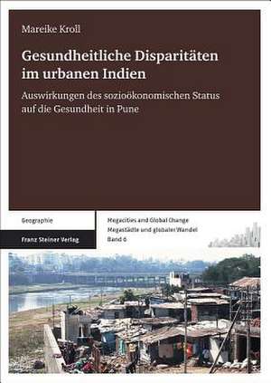 Gesundheitliche Disparitaten Im Urbanen Indien: Auswirkungen Des Soziookonomischen Status Auf die Gesundheit In Pune de Mareike Kroll