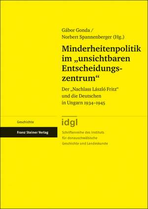 Minderheitenpolitik Im "Unsichtbaren Entscheidungszentrum": Der "Nachlass Laszlo Fritz" Und Die Deutschen in Ungarn 1934-1945 de Gabor Gonda