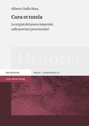 Cura Et Tutela: Le Origini del Potere Imperiale Sulle Province Proconsolari de Alberto Dalla Rosa