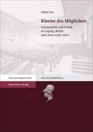 Raume Des Moglichen: Germanistik Und Politik in Leipzig, Berlin Und Jena (1918-1961) de Anna Lux