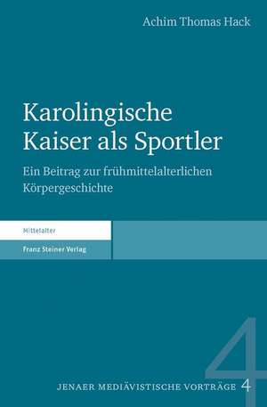 Karolingische Kaiser ALS Sportler: Ein Beitrag Zur Fruhmittelalterlichen Korpergeschichte de Achim Thomas Hack