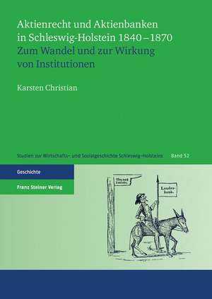 Aktienrecht Und Aktienbanken in Schleswig-Holstein 1840-1870: Zum Wandel Und Zur Wirkung Von Institutionen de Karsten Christian