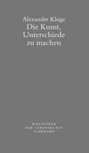 Die Kunst, Unterschiede zu machen de Alexander Kluge