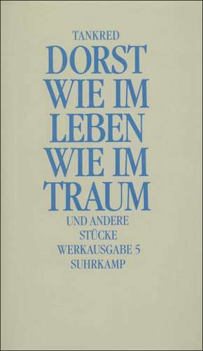 Werkausgabe 5. Wie im Leben, wie im Traum und andere Stücke de Tankred Dorst