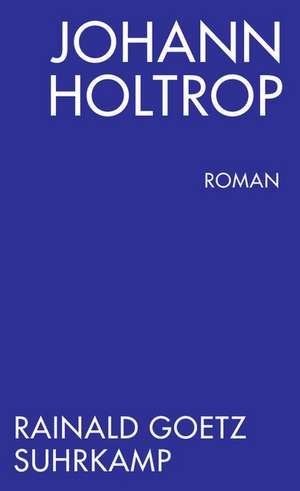 Johann Holtrop. Abriss der Gesellschaft. Roman de Rainald Goetz