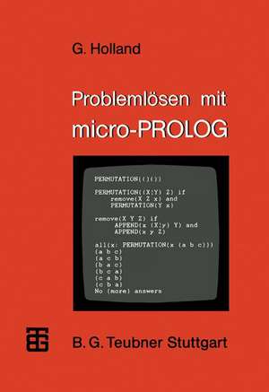 Problemlösen mit micro-PROLOG: Eine Einführung mit ausgewählten Beispielen aus der künstlichen Intelligenz de Gerhard Holland