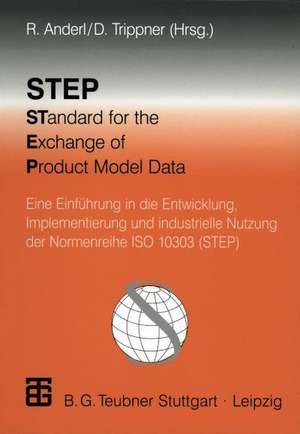 STEP STandard for the Exchange of Product Model Data: Eine Einführung in die Entwicklung, Implementierung und industrielle Nutzung der Normenreihe ISO 10303 (STEP) de Reiner Anderl