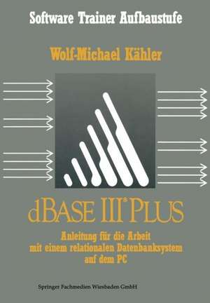 dBase III Plus: Anleitung für die Arbeit mit einem relationalen Datenbanksystem auf dem PC de Wolf-Michael Kähler