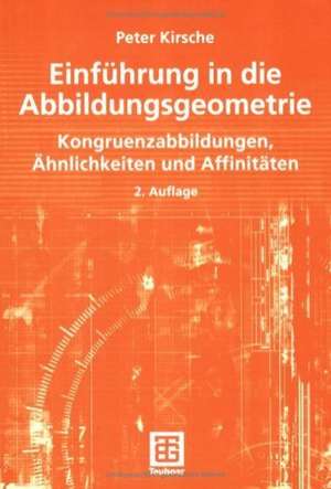 Einführung in die Abbildungsgeometrie: Kongruenzabbildungen, Ähnlichkeiten und Affinitäten de Peter Kirsche