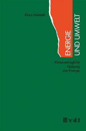 Energie und Umwelt: Klimaverträgliche Nutzung von Energie de Klaus Heinloth