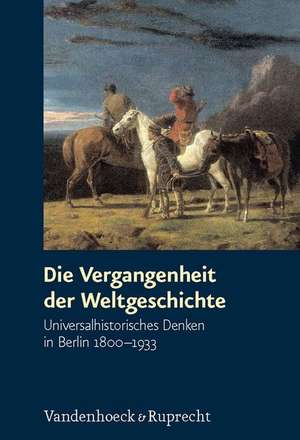 Die Vergangenheit Der Weltgeschichte: Universalhistorisches Denken in Berlin 1800-1933 de Philipp Müller