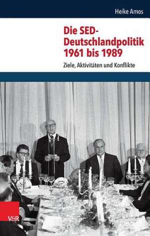 Die sed-Deutschlandpolitik 1961 Bis 1989: Ziele, Aktivitaten Und Konflikte de Heike Amos