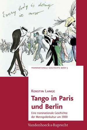 Tango in Paris Und Berlin: Eine Transnationale Geschichte Der Metropolenkultur Um 1900 de Kerstin Lange