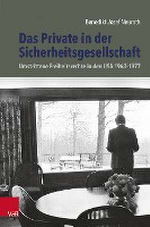 Das Private in der Sicherheitsgesellschaft: Umstrittene Freiheitsrechte in den USA 1963-1977 de Benedikt Neuroth